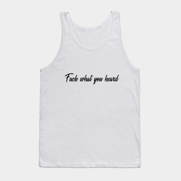 Fuck what you heard Tank Top by NotoriousMedia